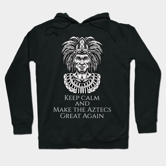 Aztec Mexican History - Moctezuma - Keep Calm And Make The Aztecs Great Again Hoodie by Styr Designs